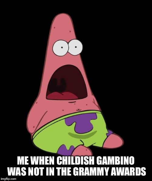 Surprised Patrick | ME WHEN CHILDISH GAMBINO WAS NOT IN THE GRAMMY AWARDS | image tagged in surprised patrick,memes,grammys,childish gambino,this is america | made w/ Imgflip meme maker