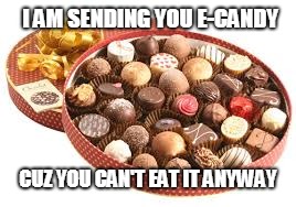 Valentines day chocolates Sweden | I AM SENDING YOU E-CANDY; CUZ YOU CAN'T EAT IT ANYWAY | image tagged in valentines day chocolates sweden | made w/ Imgflip meme maker
