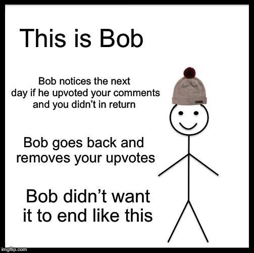 Be Like Bill Meme | This is Bob Bob notices the next day if he upvoted your comments and you didn’t in return Bob goes back and removes your upvotes Bob didn’t  | image tagged in memes,be like bill | made w/ Imgflip meme maker