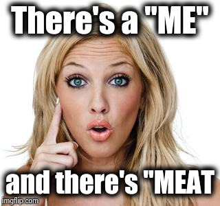 Dumb blonde | There's a "ME" and there's "MEAT | image tagged in dumb blonde | made w/ Imgflip meme maker
