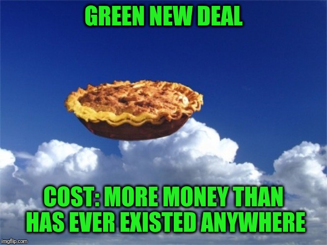 Green New Deal | GREEN NEW DEAL; COST: MORE MONEY THAN HAS EVER EXISTED ANYWHERE | image tagged in green new deal | made w/ Imgflip meme maker