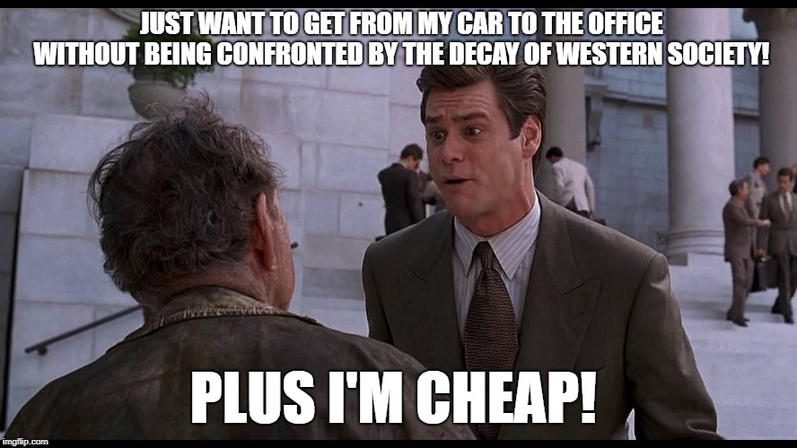 Liar Liar, Jim Carrey | JUST WANT TO GET FROM MY CAR TO THE OFFICE WITHOUT BEING CONFRONTED BY THE DECAY OF WESTERN SOCIETY! PLUS I'M CHEAP! | image tagged in liar liar,jim carrey | made w/ Imgflip meme maker