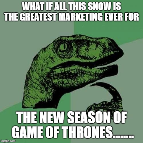 Philosoraptor Meme | WHAT IF ALL THIS SNOW IS THE GREATEST MARKETING EVER FOR; THE NEW SEASON OF GAME OF THRONES........ | image tagged in memes,philosoraptor | made w/ Imgflip meme maker