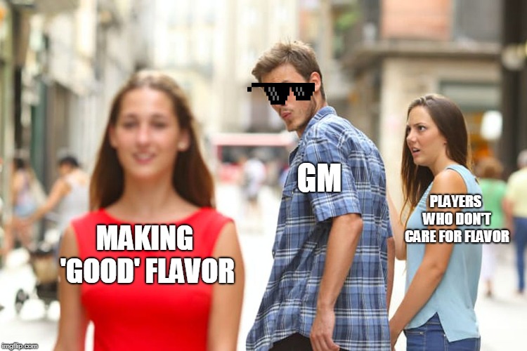 Distracted Boyfriend Meme | GM; PLAYERS WHO DON'T CARE FOR FLAVOR; MAKING 'GOOD' FLAVOR | image tagged in memes,distracted boyfriend | made w/ Imgflip meme maker