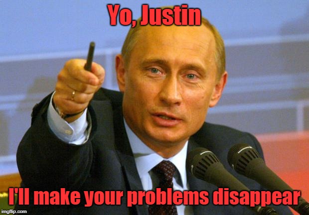 Good Guy Putin | Yo, Justin; I'll make your problems disappear | image tagged in memes,good guy putin | made w/ Imgflip meme maker