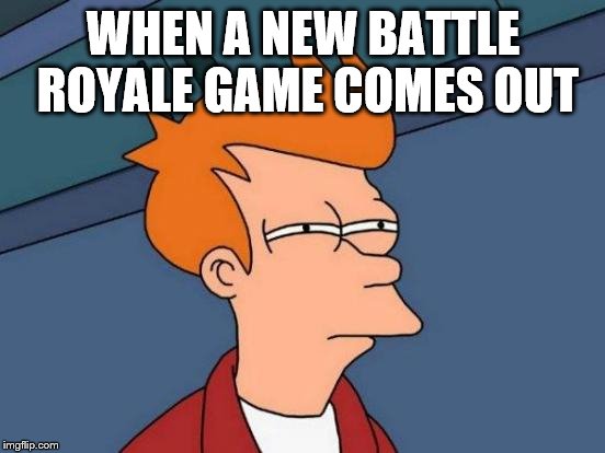 Futurama Fry Meme | WHEN A NEW BATTLE ROYALE GAME COMES OUT | image tagged in memes,futurama fry | made w/ Imgflip meme maker