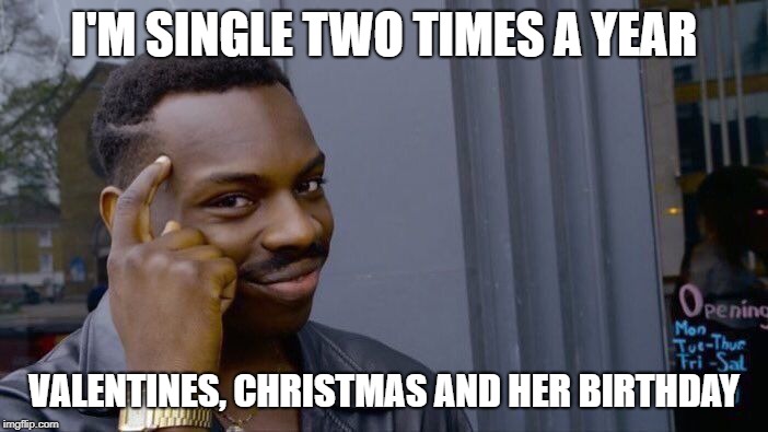 Gift giver | I'M SINGLE TWO TIMES A YEAR; VALENTINES, CHRISTMAS AND HER BIRTHDAY | image tagged in memes | made w/ Imgflip meme maker
