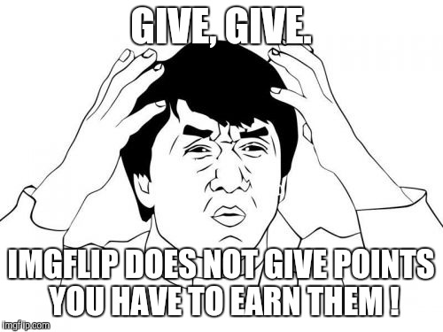 Jackie Chan WTF Meme | GIVE, GIVE. IMGFLIP DOES NOT GIVE POINTS   YOU HAVE TO EARN THEM ! | image tagged in memes,jackie chan wtf | made w/ Imgflip meme maker