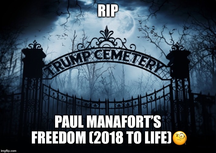 Paul Manafort’s Freedom  | RIP; PAUL MANAFORT’S FREEDOM (2018 TO LIFE)🧐 | image tagged in paul manafort,rip,trumps administration,donald trump,trumps cemetery,liar | made w/ Imgflip meme maker