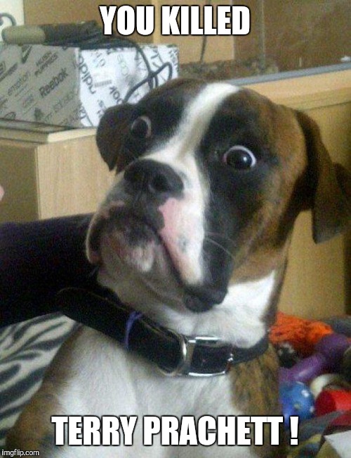 Blankie the Shocked Dog | YOU KILLED TERRY PRACHETT ! | image tagged in blankie the shocked dog | made w/ Imgflip meme maker