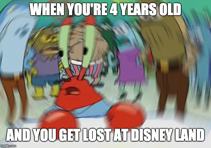 Mr Krabs lost at Dinsey Land
 | WHEN YOU'RE 4 YEARS OLD; AND YOU GET LOST AT DISNEY LAND | image tagged in memes,mr krabs blur meme,disneyland | made w/ Imgflip meme maker