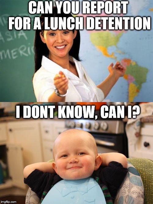 CAN YOU REPORT FOR A LUNCH DETENTION I DONT KNOW, CAN I? | image tagged in memes,unhelpful high school teacher,smug kid | made w/ Imgflip meme maker