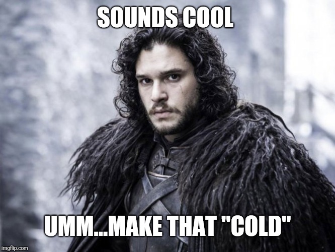 jon snow | SOUNDS COOL UMM...MAKE THAT "COLD" | image tagged in jon snow | made w/ Imgflip meme maker