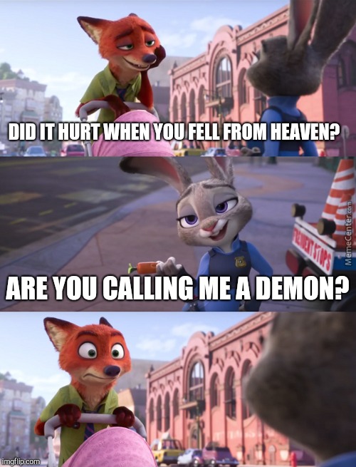 Zootopia Nick Reaction | DID IT HURT WHEN YOU FELL FROM HEAVEN? ARE YOU CALLING ME A DEMON? | image tagged in zootopia nick reaction | made w/ Imgflip meme maker