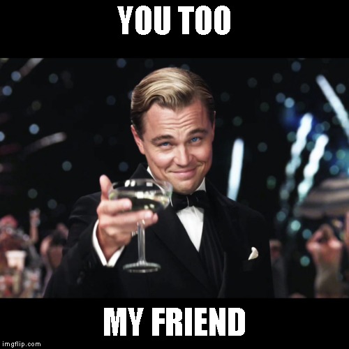 Leonardo DiCaprio Toast | YOU TOO MY FRIEND | image tagged in leonardo dicaprio toast | made w/ Imgflip meme maker