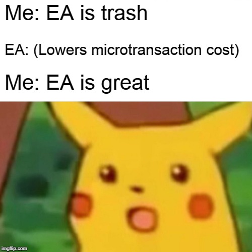 Surprised Pikachu | Me: EA is trash; EA: (Lowers microtransaction cost); Me: EA is great | image tagged in memes,surprised pikachu | made w/ Imgflip meme maker