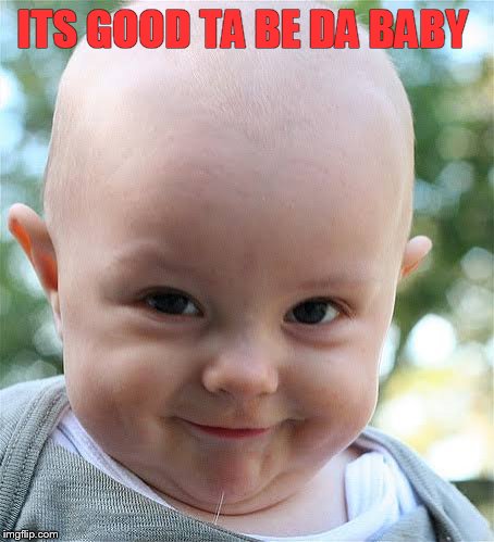 ITS GOOD TA BE DA BABY | image tagged in suprise | made w/ Imgflip meme maker