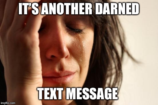 Overwhelmed with the message service  | IT’S ANOTHER DARNED; TEXT MESSAGE | image tagged in memes,first world problems,texting | made w/ Imgflip meme maker