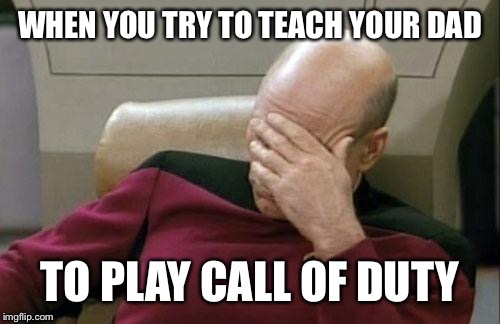 Captain Picard Facepalm Meme | WHEN YOU TRY TO TEACH YOUR DAD; TO PLAY CALL OF DUTY | image tagged in memes,captain picard facepalm | made w/ Imgflip meme maker