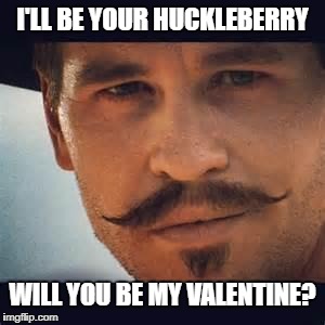 Val Kilmer Doc Holiday Say when | I'LL BE YOUR HUCKLEBERRY; WILL YOU BE MY VALENTINE? | image tagged in val kilmer doc holiday say when | made w/ Imgflip meme maker