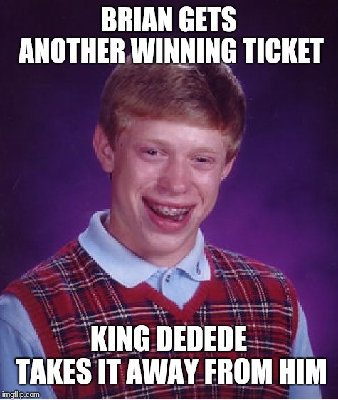 Bad Luck Brian Meme | BRIAN GETS ANOTHER WINNING TICKET KING DEDEDE TAKES IT AWAY FROM HIM | image tagged in memes,bad luck brian | made w/ Imgflip meme maker