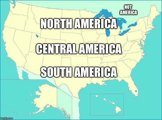 Murican Geography | NOT AMERICA; NORTH AMERICA; CENTRAL AMERICA; SOUTH AMERICA | image tagged in usa map,america,geography,funny,memes | made w/ Imgflip meme maker