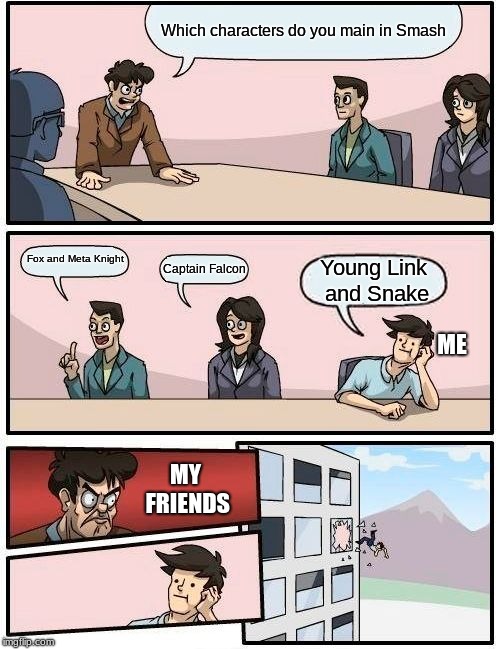 Guys what's wrong with my mains? | Which characters do you main in Smash; Fox and Meta Knight; Captain Falcon; Young Link and Snake; ME; MY FRIENDS | image tagged in memes,boardroom meeting suggestion | made w/ Imgflip meme maker