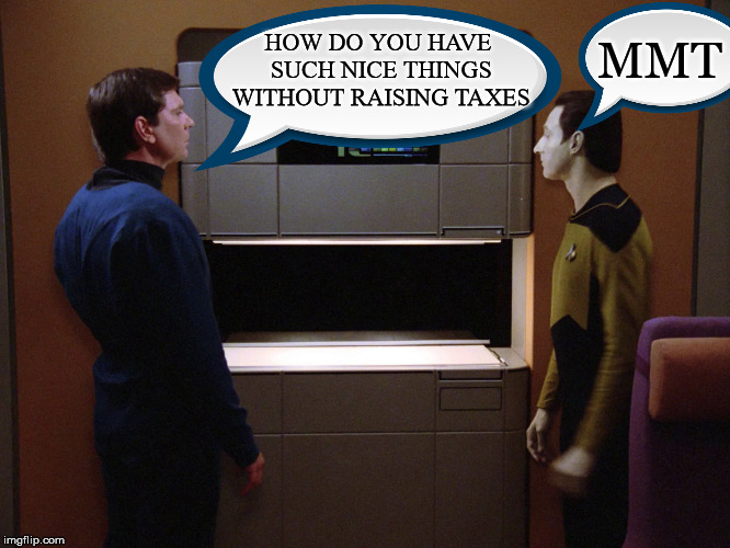 Modern Monetary Theory | MMT; HOW DO YOU HAVE SUCH NICE THINGS WITHOUT RAISING TAXES | image tagged in modern monetary theory,mmt,star trek,data,taxes,funding | made w/ Imgflip meme maker