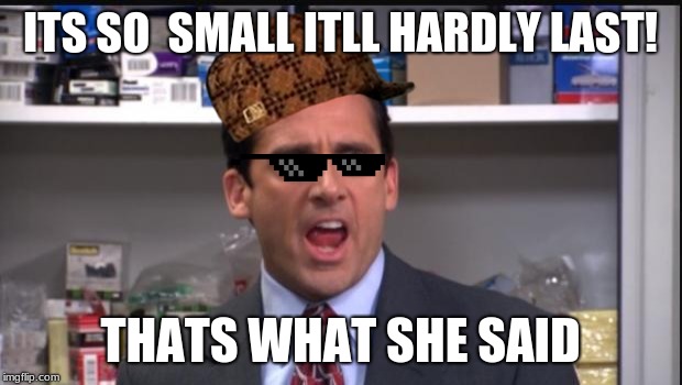 That's what she said the office Michael Scott | ITS SO  SMALL ITLL HARDLY LAST! THATS WHAT SHE SAID | image tagged in that's what she said the office michael scott | made w/ Imgflip meme maker