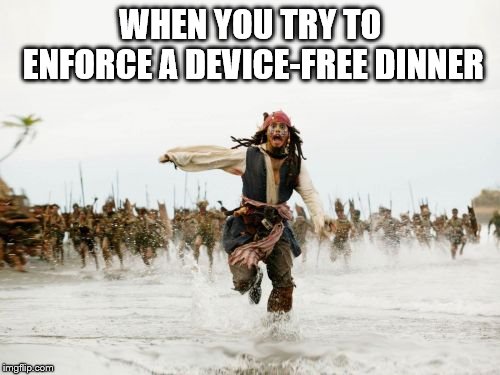 Jack Sparrow Being Chased Meme | WHEN YOU TRY TO ENFORCE A DEVICE-FREE DINNER | image tagged in memes,jack sparrow being chased | made w/ Imgflip meme maker