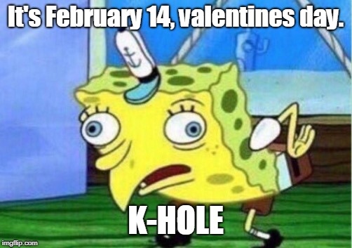 Mocking Spongebob Meme | It's February 14, valentines day. K-HOLE | image tagged in memes,mocking spongebob | made w/ Imgflip meme maker