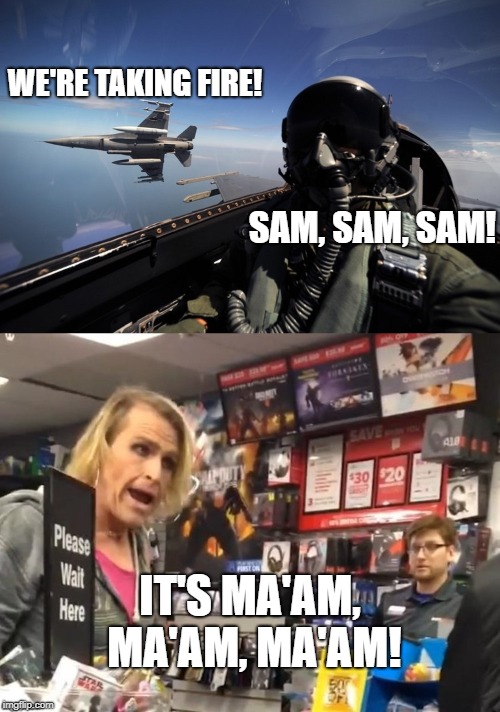 Sam Ma'am | WE'RE TAKING FIRE! SAM, SAM, SAM! IT'S MA'AM, MA'AM, MA'AM! | image tagged in ma'am | made w/ Imgflip meme maker