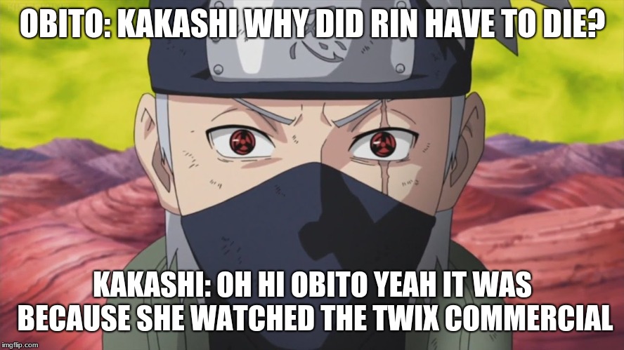 Shocked Kakashi | OBITO: KAKASHI WHY DID RIN HAVE TO DIE? KAKASHI: OH HI OBITO YEAH IT WAS BECAUSE SHE WATCHED THE TWIX COMMERCIAL | image tagged in twix,kakasi,rin,obito,naruto shippuden | made w/ Imgflip meme maker
