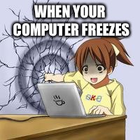 when your computer freezes | WHEN YOUR COMPUTER FREEZES | image tagged in anime wall punch,mad,anime | made w/ Imgflip meme maker