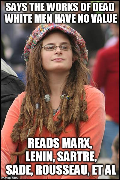 College Liberal Meme | SAYS THE WORKS OF DEAD WHITE MEN HAVE NO VALUE; READS MARX, LENIN, SARTRE, SADE, ROUSSEAU, ET AL | image tagged in memes,college liberal,liberal hypocrisy,dead white men,literature | made w/ Imgflip meme maker