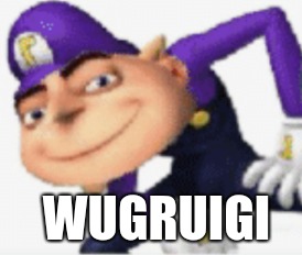 wagruigi |  WUGRUIGI | image tagged in wagruigi | made w/ Imgflip meme maker
