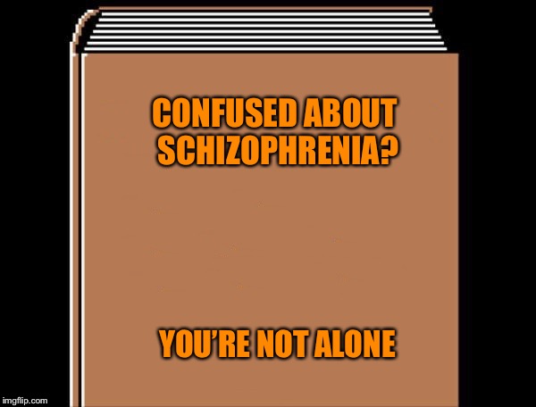 book title | CONFUSED ABOUT SCHIZOPHRENIA? YOU’RE NOT ALONE | image tagged in book title | made w/ Imgflip meme maker