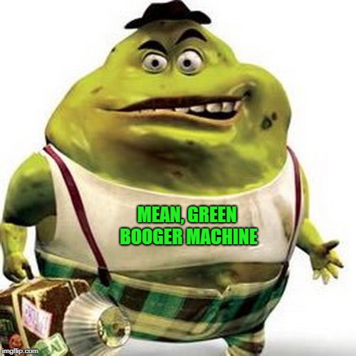 Green Booger | MEAN, GREEN BOOGER MACHINE | image tagged in green booger,lean mean,booger | made w/ Imgflip meme maker