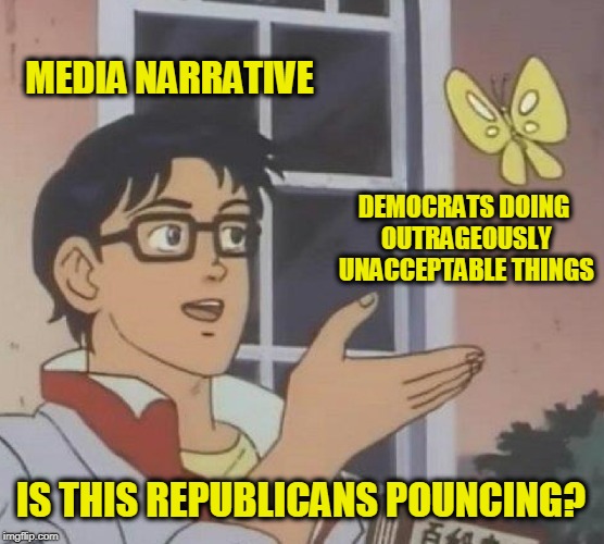 Is This A Pigeon | MEDIA NARRATIVE; DEMOCRATS DOING OUTRAGEOUSLY UNACCEPTABLE THINGS; IS THIS REPUBLICANS POUNCING? | image tagged in memes,is this a pigeon | made w/ Imgflip meme maker