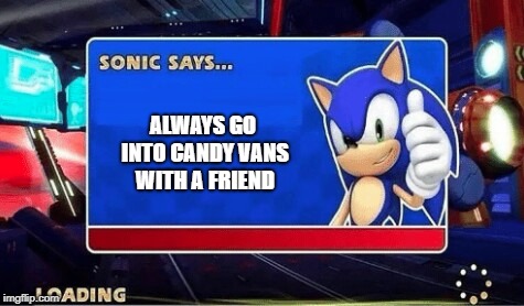 sonic says... meme | ALWAYS GO INTO CANDY VANS WITH A FRIEND | image tagged in sonic says meme | made w/ Imgflip meme maker