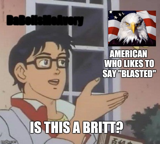 Is This A Pigeon Meme | DaBoilsMeAvery IS THIS A BRITT? AMERICAN WHO LIKES TO SAY "BLASTED" | image tagged in memes,is this a pigeon | made w/ Imgflip meme maker