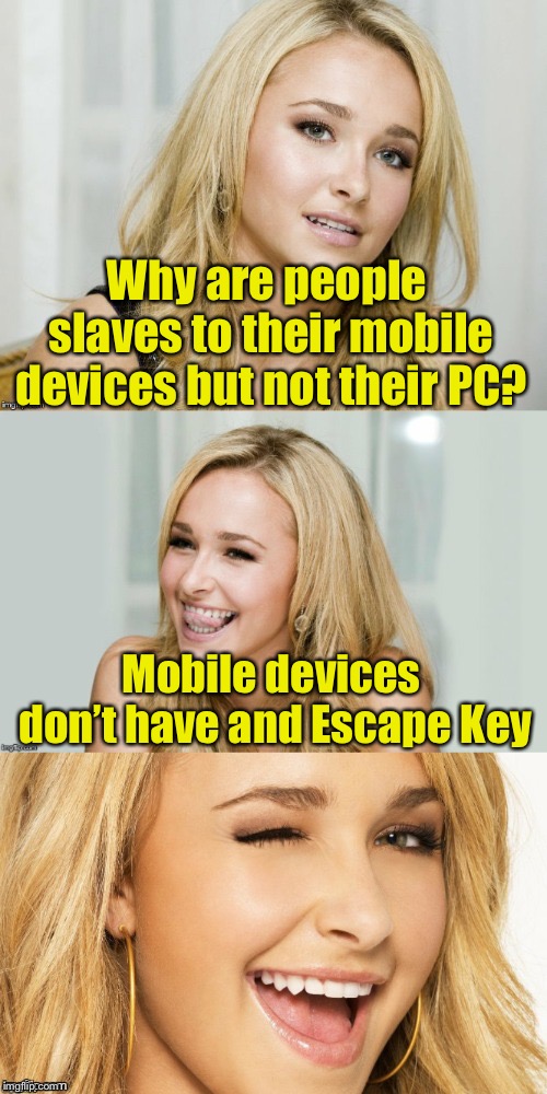 Bad Pun Hayden Panettiere | Why are people slaves to their mobile devices but not their PC? Mobile devices don’t have and Escape Key | image tagged in bad pun hayden panettiere | made w/ Imgflip meme maker