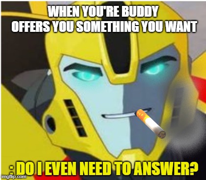buddys be like | WHEN YOU'RE BUDDY OFFERS YOU SOMETHING YOU WANT; : DO I EVEN NEED TO ANSWER? | image tagged in buddys be like,i did this art myself,tf rid bumblebee,cigarettes,i was gonna do this on food but idk | made w/ Imgflip meme maker