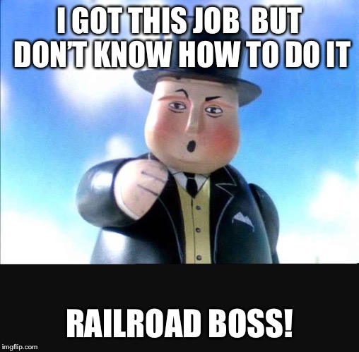 Sir toppam hat  | I GOT THIS JOB 
BUT DON’T KNOW HOW TO DO IT; RAILROAD BOSS! | image tagged in sir toppam hat | made w/ Imgflip meme maker