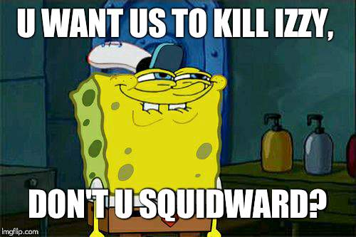 Pondfrog82, this good? | U WANT US TO KILL IZZY, DON'T U SQUIDWARD? | image tagged in memes,dont you squidward,izzy | made w/ Imgflip meme maker