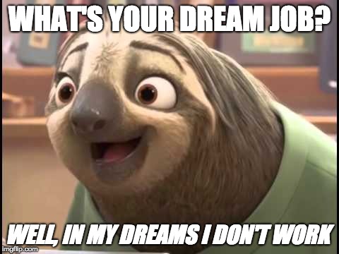 Zootopia smiling sloth |  WHAT'S YOUR DREAM JOB? WELL, IN MY DREAMS I DON'T WORK | image tagged in zootopia smiling sloth | made w/ Imgflip meme maker