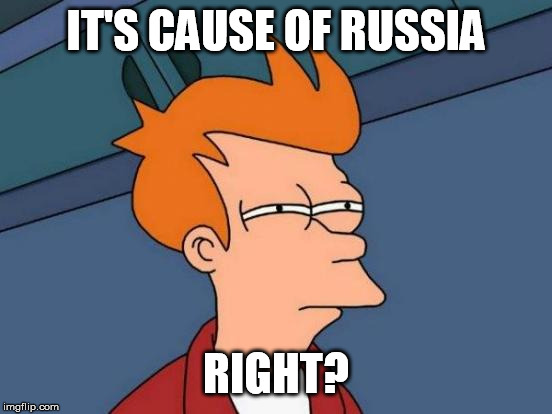 Futurama Fry Meme | IT'S CAUSE OF RUSSIA RIGHT? | image tagged in memes,futurama fry | made w/ Imgflip meme maker