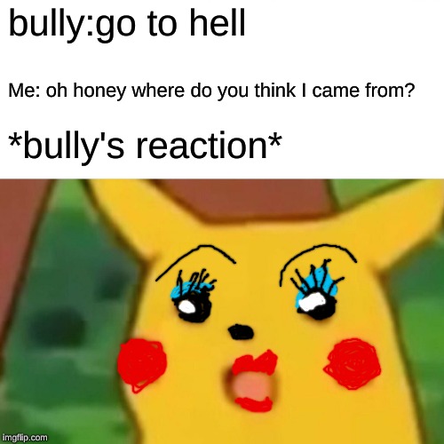 Surprised Pikachu | bully:go to hell; Me: oh honey where do you think I came from? *bully's reaction* | image tagged in memes,surprised pikachu | made w/ Imgflip meme maker