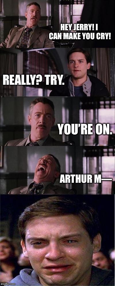 Peter Parker Cry Meme | HEY JERRY! I CAN MAKE YOU CRY! REALLY? TRY. YOU’RE ON. ARTHUR M— | image tagged in memes,peter parker cry | made w/ Imgflip meme maker