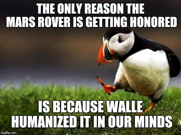 Unpopular Opinion Puffin Meme | THE ONLY REASON THE MARS ROVER IS GETTING HONORED; IS BECAUSE WALLE HUMANIZED IT IN OUR MINDS | image tagged in memes,unpopular opinion puffin | made w/ Imgflip meme maker